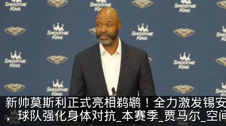 新帅莫斯利正式亮相鹈鹕！全力激发锡安潜力，球队强化身体对抗_本赛季_贾马尔_空间